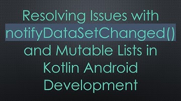 Resolving Issues with notifyDataSetChanged() and Mutable Lists in Kotlin Android Development