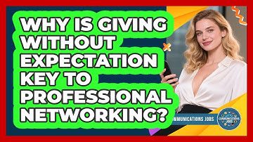 Why Is Giving Without Expectation Key To Professional Networking? - Communications Jobs