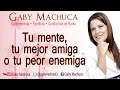 Tu Mente, Tu Mejor Amiga O Tu Peor Enemiga Con Gaby Machuca