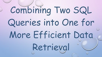 Combining Two SQL Queries into One for More Efficient Data Retrieval