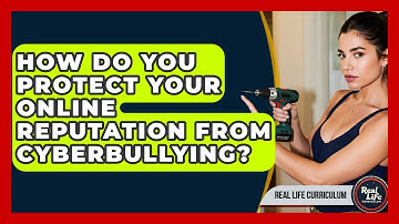 How Do You Protect Your Online Reputation From Cyberbullying? - Real Life Curriculum