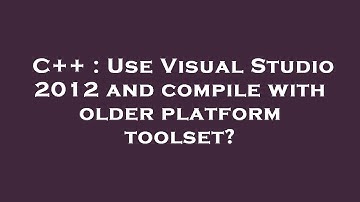C++ : Use Visual Studio 2012 and compile with older platform toolset?