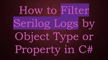 How to Filter Serilog Logs by Object Type or Property in C#