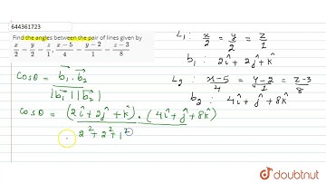 Find the angles between the pair of lines given by x/2=y/2=z/1, (x-5)/4=(y-2)/1=(z-3)/8  | 12 | ...
