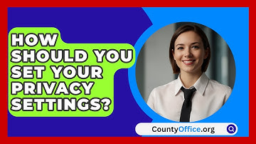 How Should You Set Your Privacy Settings? - CountyOffice.org