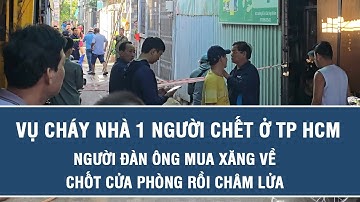 Vụ cháy nhà 1 người chết ở TP HCM: Người đàn ông mua xăng về, chốt cửa phòng rồi châm lửa