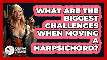 What Are The Biggest Challenges When Moving A Harpsichord? - Classical Serenade