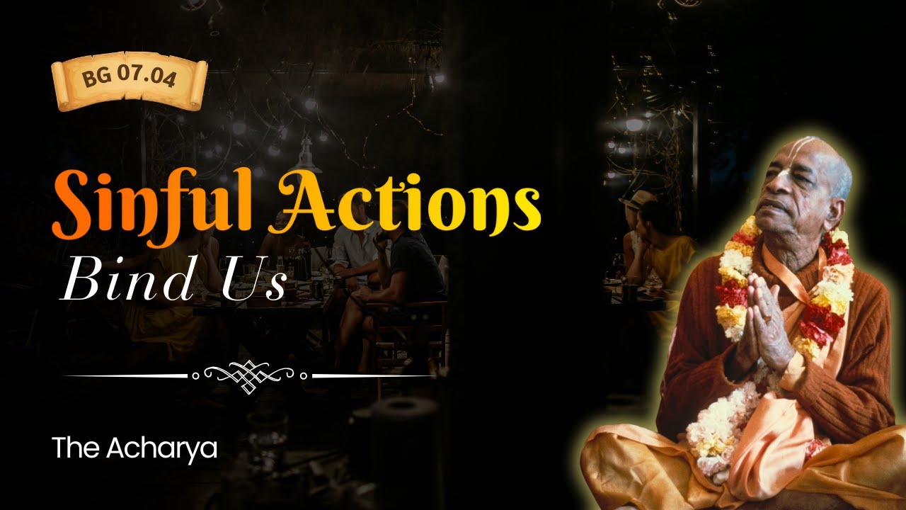 Sinful Actions Bind Us | Srila Prabhupada | BG 7.04