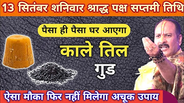 13 सितंबर दिन शनिवार श्राद्ध पक्ष सप्तमी तिथि पर काले तिल और गुड से करे अचूक उपाय pradeep mishra 