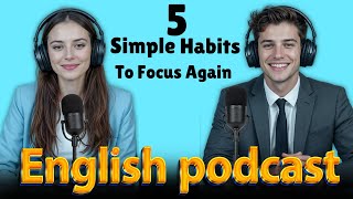 Focus Again + 5 Simple Habits | Learn English quickly with podcast | Episode 52