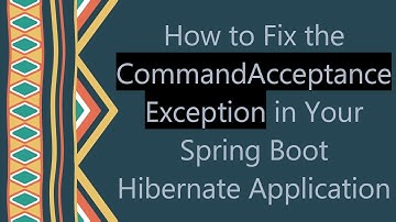 How to Fix the CommandAcceptanceException in Your Spring Boot Hibernate Application