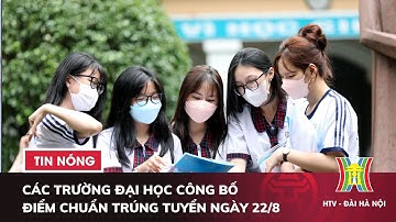 Các trường đại học công bố điểm chuẩn trúng tuyển sau 17 giờ ngày 22/8 | Tin nóng