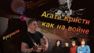 Агата Кристи - как на войне (укулеле)