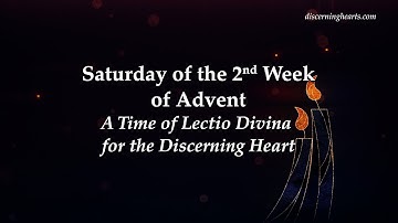 Saturday of 2nd Week of Advent - A Time of Lectio Divina for the Discerning Heart