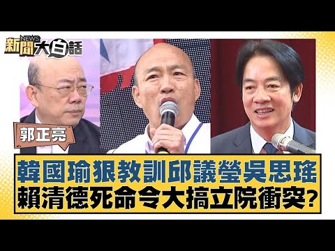 韓國瑜狠教訓邱議瑩吳思瑤 賴清德死命令大搞立院衝突？ 新聞大白話 20240517