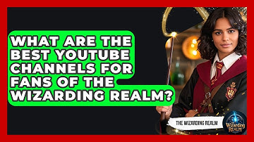 What Are the Best YouTube Channels for Fans of the Wizarding Realm? - The Wizarding Realm
