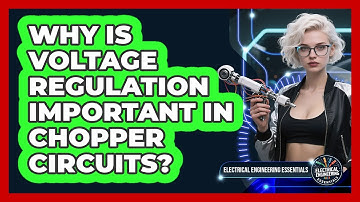 Why Is Voltage Regulation Important In Chopper Circuits? - Electrical Engineering Essentials
