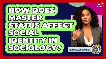 How Does Master Status Affect Social Identity In Sociology? - The Sociology Workshop