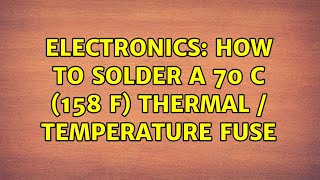 Electronics: How to solder a 70 C (158 F) thermal / temperature fuse (9 Solutions!!)