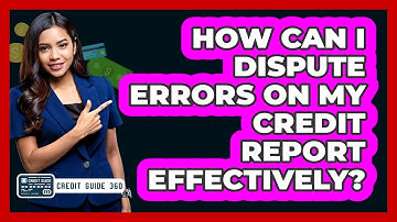 How Can I Dispute Errors On My Credit Report Effectively? - CreditGuide360.com