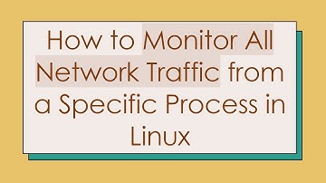 How to Monitor All Network Traffic from a Specific Process in Linux