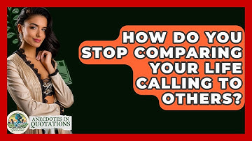 How Do You Stop Comparing Your Life Calling To Others? - Anecdotes in Quotation