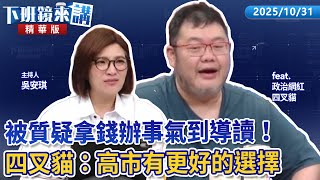 被質疑拿錢辦事氣到導讀！　四叉貓：高市有更好的選擇｜四叉貓｜吳安琪｜【#下班鏡來講】20251031