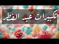 أجمل تكبيرات عيد الفطر المبارك كاملة   لتجعلها تملأ الدنيا بالتكبير والتهليل والتحميد سمعها