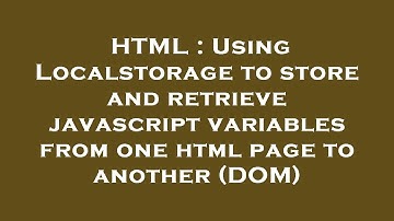 HTML : Using Localstorage to store and retrieve javascript variables from one html page to another (