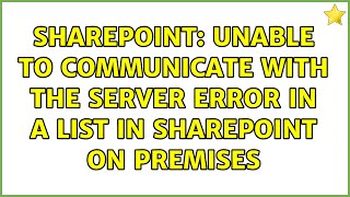 Sharepoint: Unable To Communicate With The Server Error In A List in SharePoint On Premises