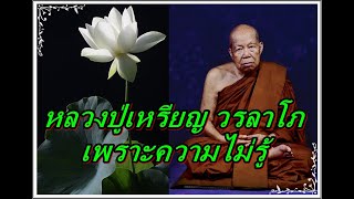 หลวงปู่เหรียญ วรลาโภ เพราะความไม่รู้