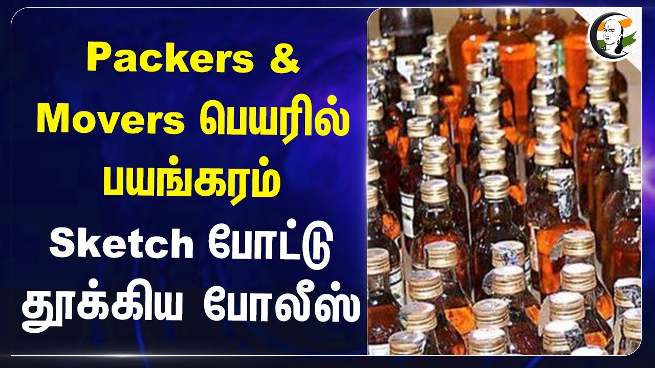 Packers & Movers பெயரில் பயங்கரம்.. Sketch போட்டு தூக்கிய Police |  Prohibition Enforcement Wing