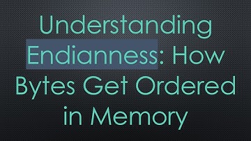 Understanding Endianness: How Bytes Get Ordered in Memory