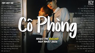 Nhạc Tâm Trạng Nhất 2024 - Cô Phòng, Hoa Nở Bên Đường, Sông Đọa Đày - Nhạc Ballad Hay Nhất TikTok