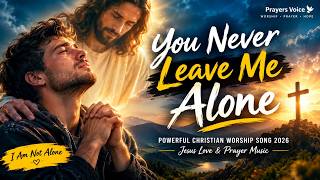 You Never Leave Me Alone 🙏 | Powerful Christian Worship Song 2026 | Jesus Love & Prayer Music