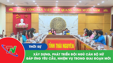 Xây dựng, phát triển đội ngũ cán bộ nữ đáp ứng yêu cầu, nhiệm vụ trong giai đoạn mới