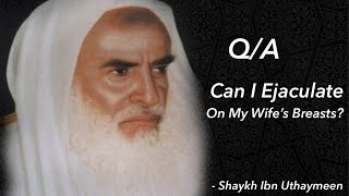 Can I ejaculate on my wife’s breasts? | Ibn Uthaymeen