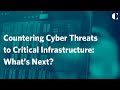 Countering Cyber Threats to Critical Infrastructure: What’s Next?
