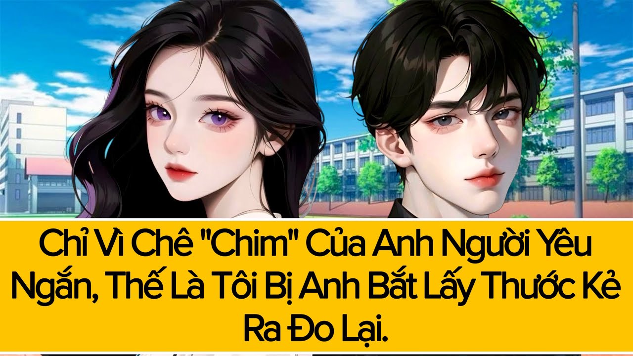 TRUYỆN AUDIO - Chỉ Vì Chê Anh Người Yêu Ngắn, Thế Là Tôi Bị Anh Bắt Lấy Thước Kẻ Ra Đo Lại.