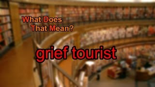 What Does Grief Tourist Mean?