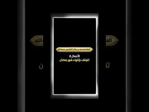 الأعمال لا تتوقف بإنتهاء شهر رمضان . الشيخ العلامة محمد بن صالح العثيمين رحمه الله .
