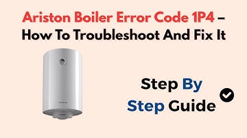 Ariston Boiler Error Code 1P4 – How To Troubleshoot And Fix It