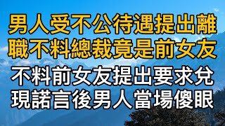 男人受到不公義提出離職不料總裁竟是前女友不料前女友提出要求兌現諾言後男人當場傻眼了真實故事 都市男女情感男閨蜜妻子出軌楓林情感