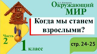 Когда мы станем взрослыми? Окружающий мир. 1 класс, 2 часть. Учебник А. Плешаков стр. 24-25