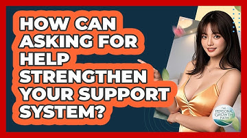 How Can Asking For Help Strengthen Your Support System? - The Personal Growth Path