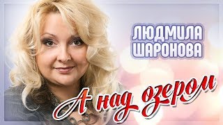 НОВЫЙ КЛИП 2019 ♦ ЛЮДМИЛА ШАРОНОВА ♥ А НАД ОЗЕРОМ ♠ НОВЫЙ КЛИП 2019 ♦ ЛЮДМИЛА ШАРОНОВА ♥ А НАД ОЗЕРОМ ♠