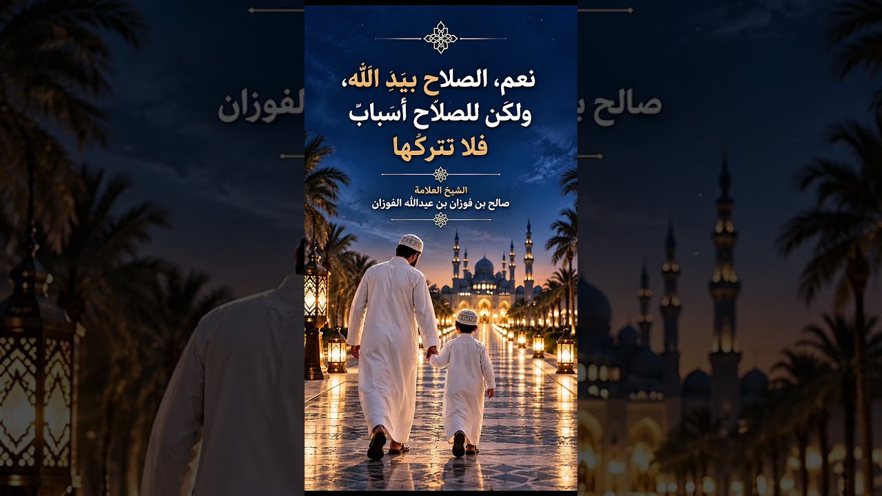 نعم الصلاح بيد الله، ولكن للصلاح أسبابٌ فلا تتركها . الشيخ العلامة صالح بن فوزان بن عبدالله الفوزان