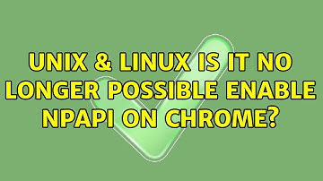 Unix & Linux: Is it no longer possible enable NPAPI on Chrome? (4 Solutions!!)