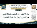 119 190 هل الأفضل أن تكون نفقة الحج من الزوج أم من مال المرأة الخاص ابن عثيمين