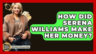 How Did Serena Williams Make Her Money? - The Rich And Famous Files